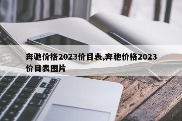 奔驰价格2023价目表,奔驰价格2023价目表图片