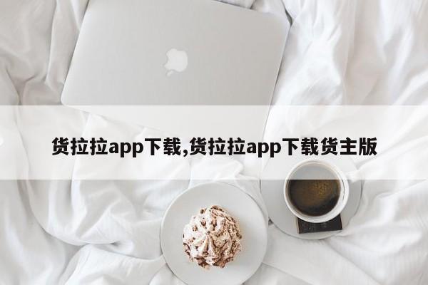 货拉拉app下载,货拉拉app下载货主版