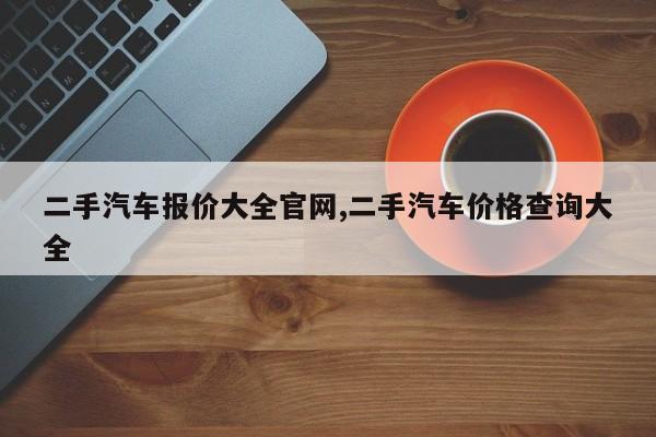 二手汽车报价大全官网,二手汽车价格查询大全