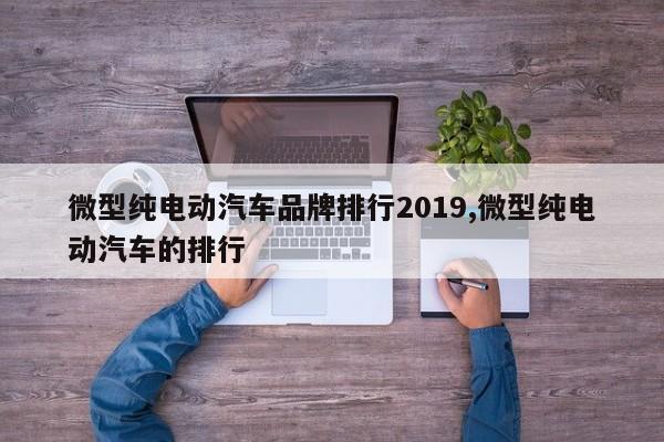 微型纯电动汽车品牌排行2019,微型纯电动汽车的排行