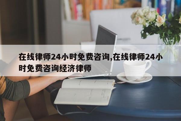 在线律师24小时免费咨询,在线律师24小时免费咨询经济律师