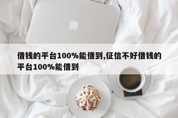 借钱的平台100%能借到,征信不好借钱的平台100%能借到