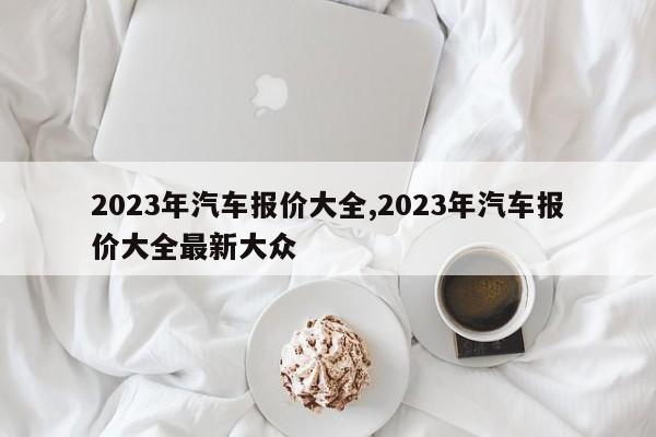 2023年汽车报价大全,2023年汽车报价大全最新大众