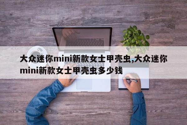 大众迷你mini新款女士甲壳虫,大众迷你mini新款女士甲壳虫多少钱