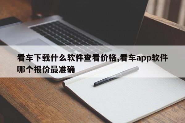 看车下载什么软件查看价格,看车app软件哪个报价最准确