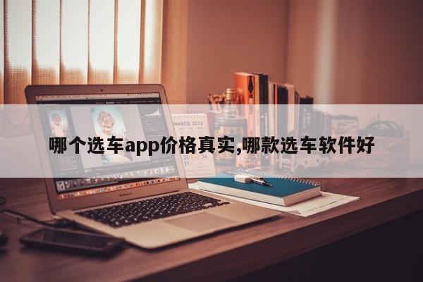 哪个选车app价格真实,哪款选车软件好