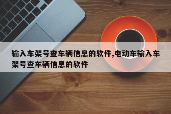 输入车架号查车辆信息的软件,电动车输入车架号查车辆信息的软件