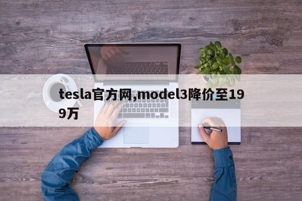 tesla官方网,model3降价至199万