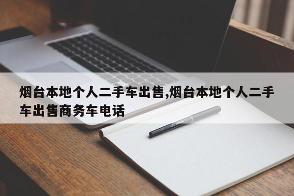 烟台本地个人二手车出售,烟台本地个人二手车出售商务车电话