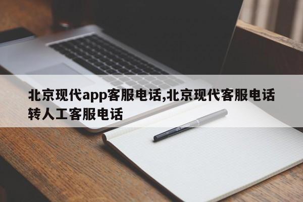 北京现代app客服电话,北京现代客服电话转人工客服电话