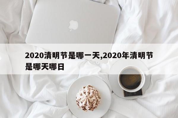 2020清明节是哪一天,2020年清明节是哪天哪日