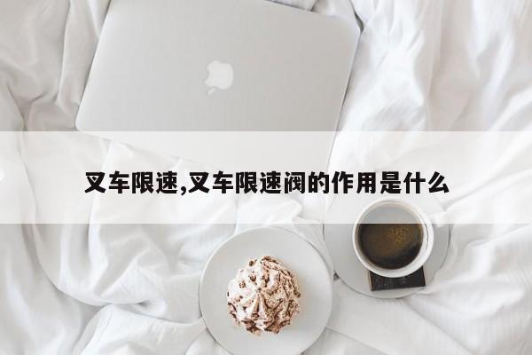 叉车限速,叉车限速阀的作用是什么