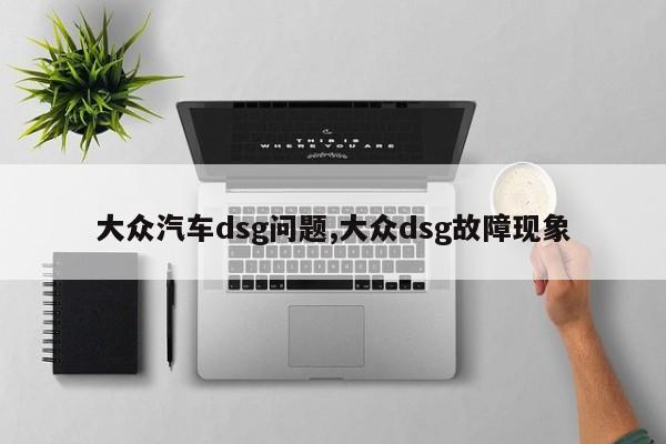 大众汽车dsg问题,大众dsg故障现象