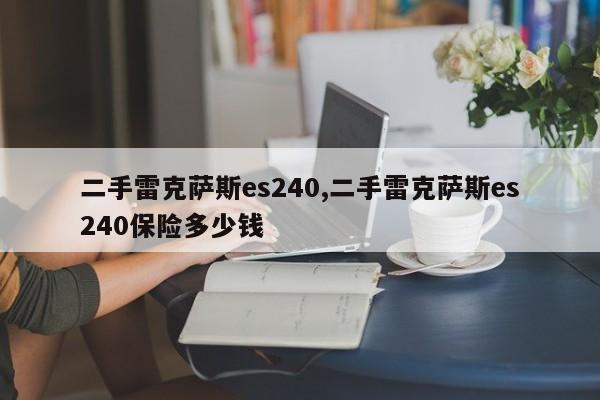 二手雷克萨斯es240,二手雷克萨斯es240保险多少钱