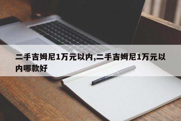 二手吉姆尼1万元以内,二手吉姆尼1万元以内哪款好