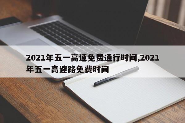 2021年五一高速免费通行时间,2021年五一高速路免费时间