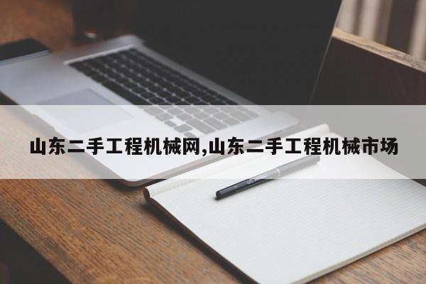 山东二手工程机械网,山东二手工程机械市场