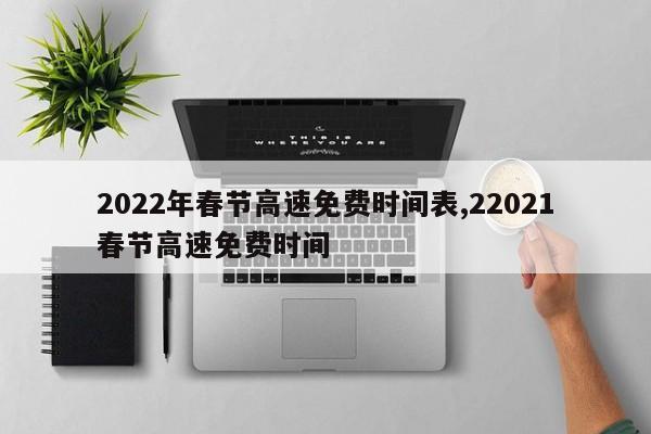 2022年春节高速免费时间表,22021春节高速免费时间