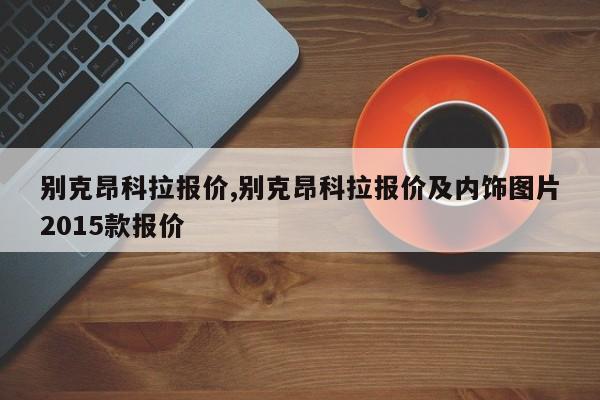 别克昂科拉报价,别克昂科拉报价及内饰图片2015款报价