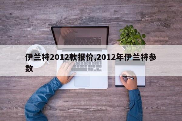 伊兰特2012款报价,2012年伊兰特参数