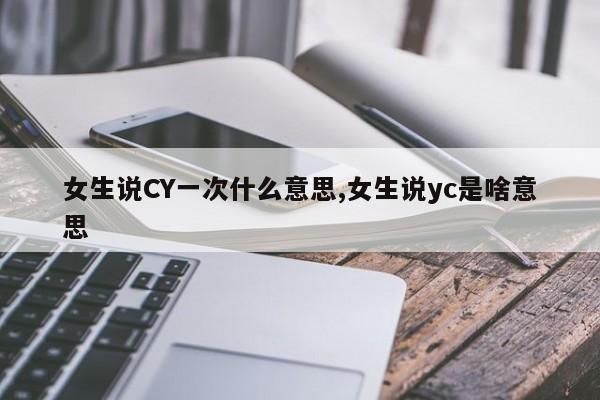 女生说CY一次什么意思,女生说yc是啥意思