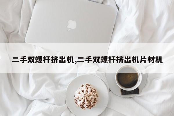 二手双螺杆挤出机,二手双螺杆挤出机片材机