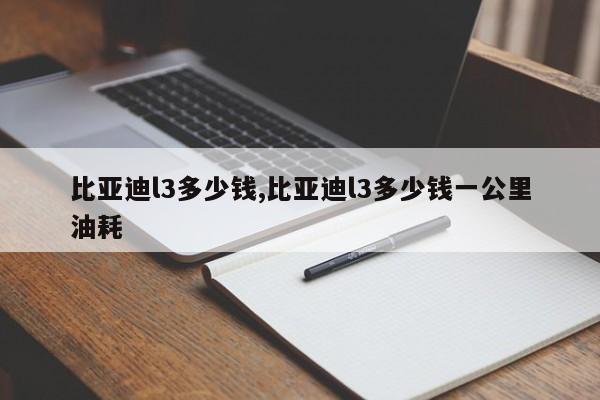 比亚迪l3多少钱,比亚迪l3多少钱一公里油耗