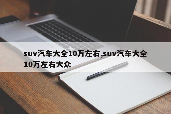 suv汽车大全10万左右,suv汽车大全10万左右大众