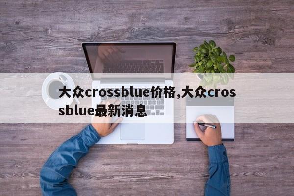 大众crossblue价格,大众crossblue最新消息