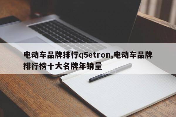 电动车品牌排行q5etron,电动车品牌排行榜十大名牌年销量