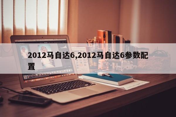 2012马自达6,2012马自达6参数配置