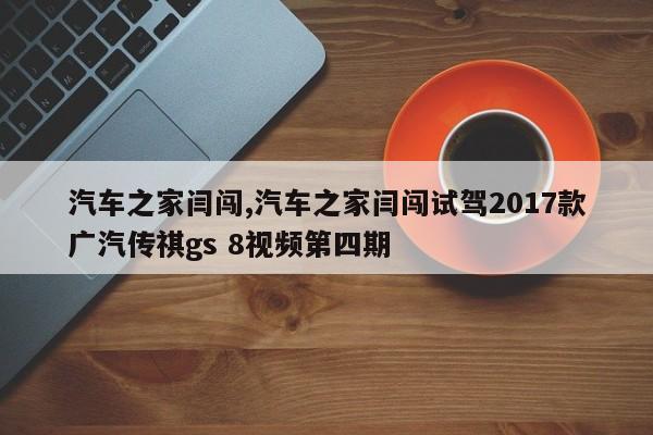 汽车之家闫闯,汽车之家闫闯试驾2017款广汽传祺gs 8视频第四期