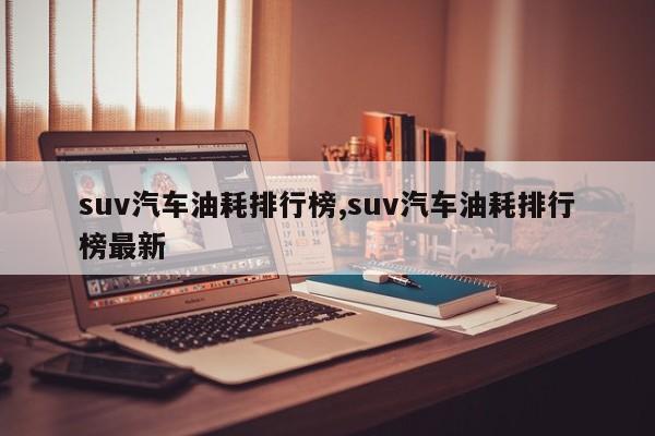 suv汽车油耗排行榜,suv汽车油耗排行榜最新