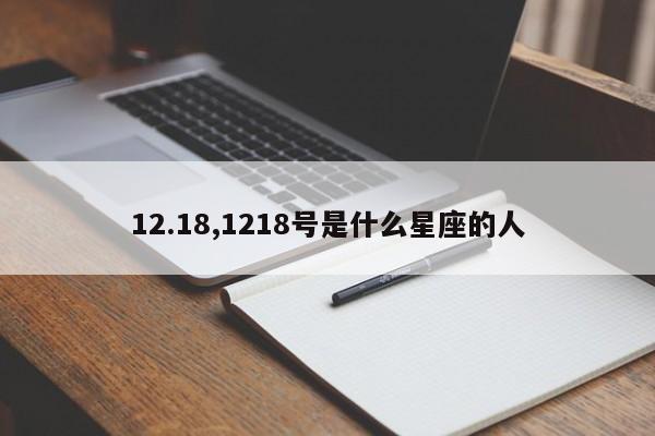 12.18,1218号是什么星座的人