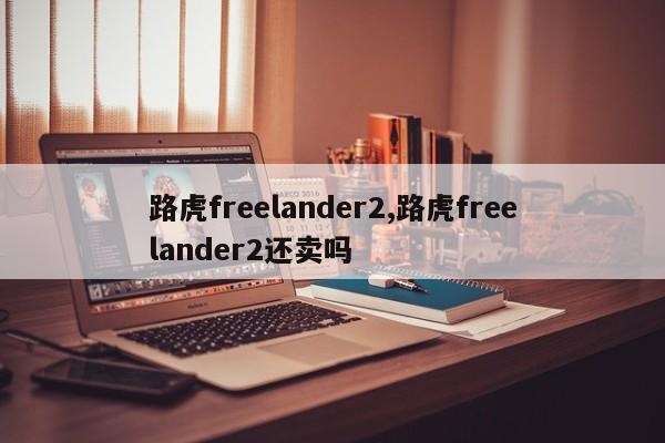 路虎freelander2,路虎freelander2还卖吗