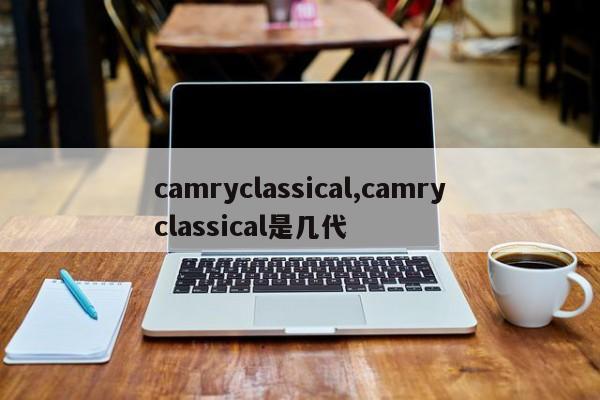 camryclassical,camryclassical是几代