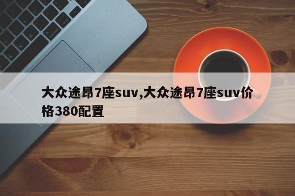 大众途昂7座suv,大众途昂7座suv价格380配置