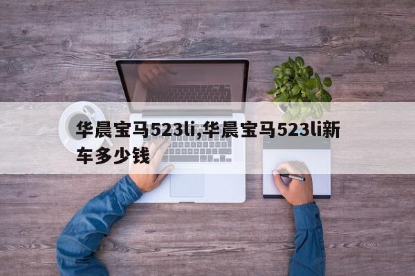 华晨宝马523li,华晨宝马523li新车多少钱