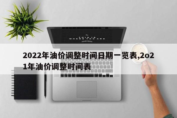 2022年油价调整时间日期一览表,2o21年油价调整时间表