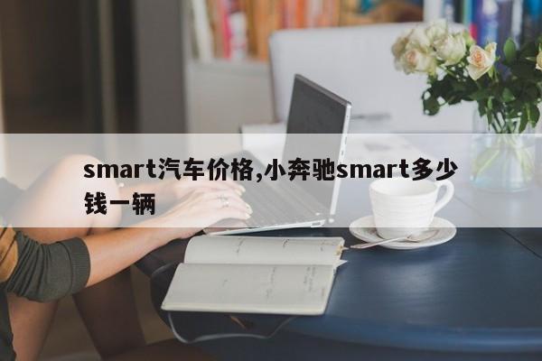 smart汽车价格,小奔驰smart多少钱一辆