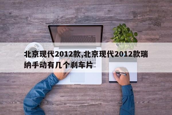 北京现代2012款,北京现代2012款瑞纳手动有几个刹车片