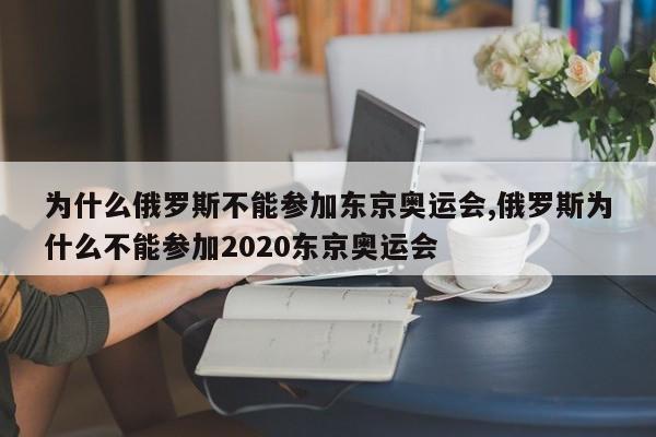 为什么俄罗斯不能参加东京奥运会,俄罗斯为什么不能参加2020东京奥运会