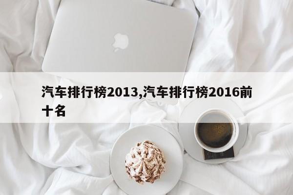 汽车排行榜2013,汽车排行榜2016前十名