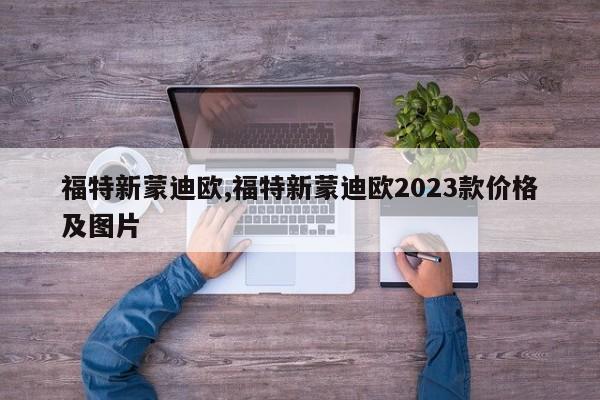 福特新蒙迪欧,福特新蒙迪欧2023款价格及图片