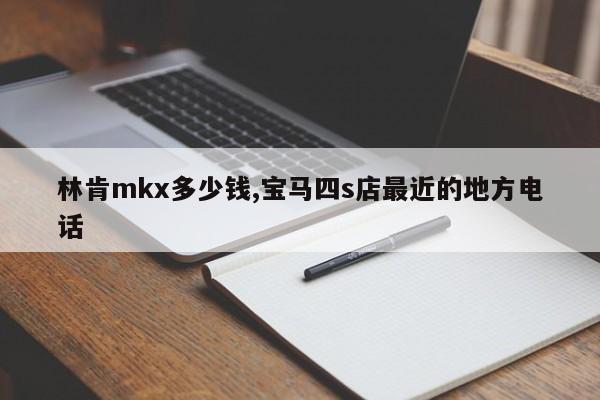 林肯mkx多少钱,宝马四s店最近的地方电话