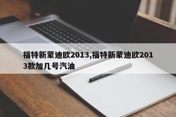 福特新蒙迪欧2013,福特新蒙迪欧2013款加几号汽油