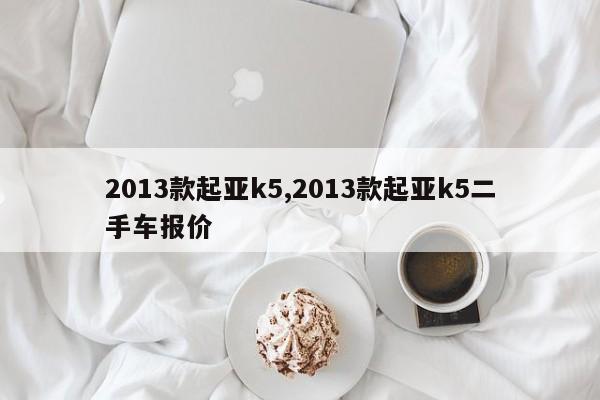 2013款起亚k5,2013款起亚k5二手车报价