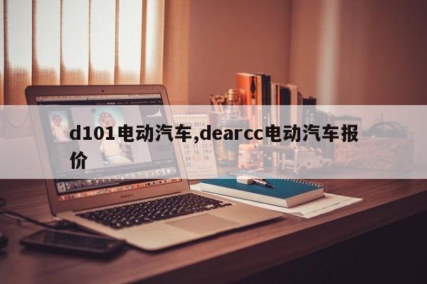 d101电动汽车,dearcc电动汽车报价