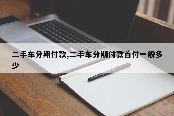 二手车分期付款,二手车分期付款首付一般多少