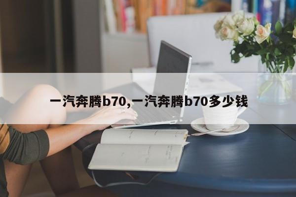 一汽奔腾b70,一汽奔腾b70多少钱